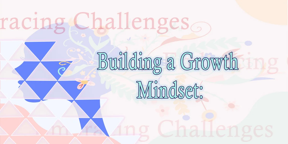 Building a Growth Mindset Embracing Challenges and Continual Learning